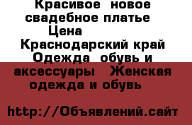 Красивое, новое свадебное платье › Цена ­ 15 000 - Краснодарский край Одежда, обувь и аксессуары » Женская одежда и обувь   